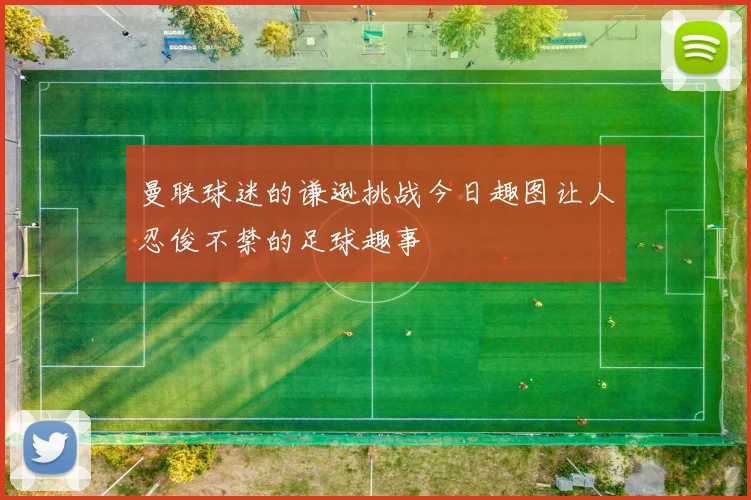 曼联球迷的谦逊挑战今日趣图让人忍俊不禁的足球趣事