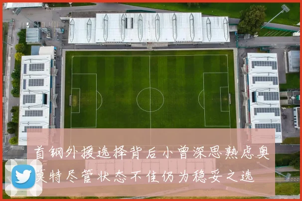 首钢外援选择背后小曾深思熟虑奥莫特尽管状态不佳仍为稳妥之选