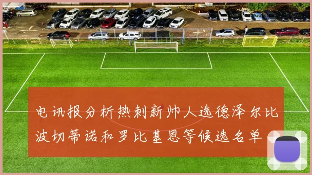 电讯报分析热刺新帅人选德泽尔比波切蒂诺和罗比基恩等候选名单
