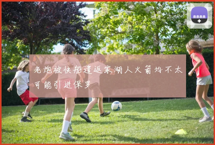老炮被快船遣返家湖人火箭均不太可能引进保罗