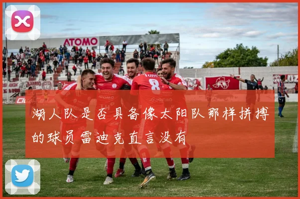 湖人队是否具备像太阳队那样拼搏的球员雷迪克直言没有