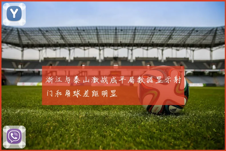 浙江与泰山激战成平局数据显示射门和角球差距明显