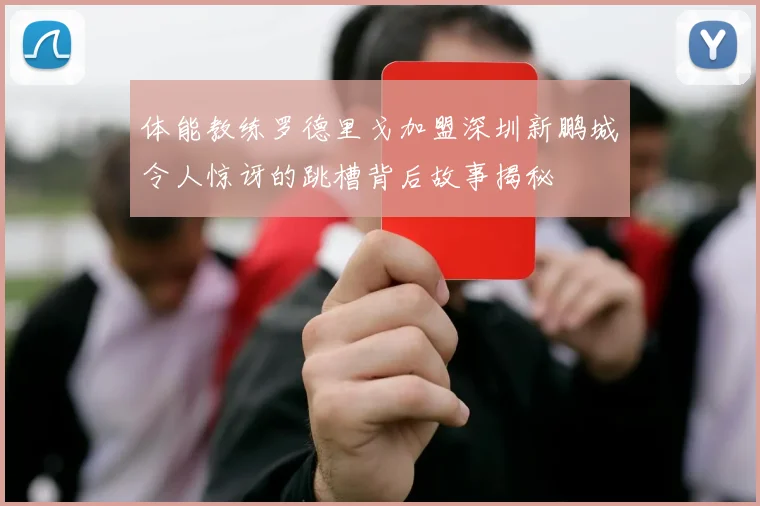 体能教练罗德里戈加盟深圳新鹏城令人惊讶的跳槽背后故事揭秘