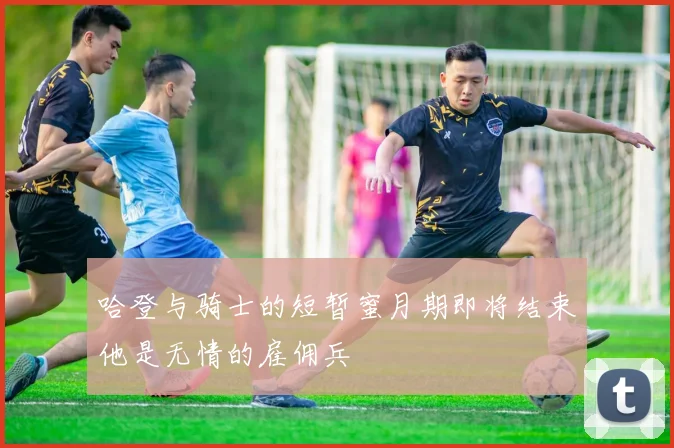 哈登与骑士的短暂蜜月期即将结束他是无情的雇佣兵