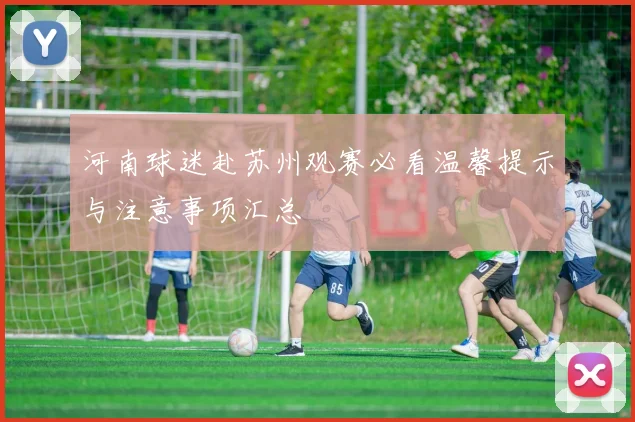 河南球迷赴苏州观赛必看温馨提示与注意事项汇总