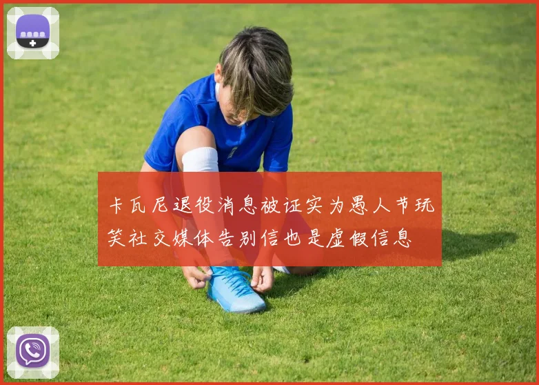 卡瓦尼退役消息被证实为愚人节玩笑社交媒体告别信也是虚假信息