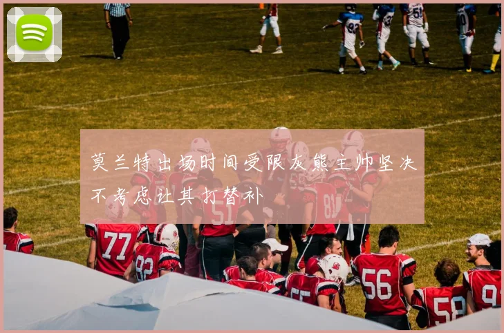 莫兰特出场时间受限灰熊主帅坚决不考虑让其打替补