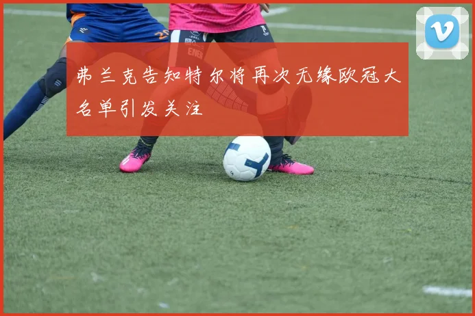 弗兰克告知特尔将再次无缘欧冠大名单引发关注