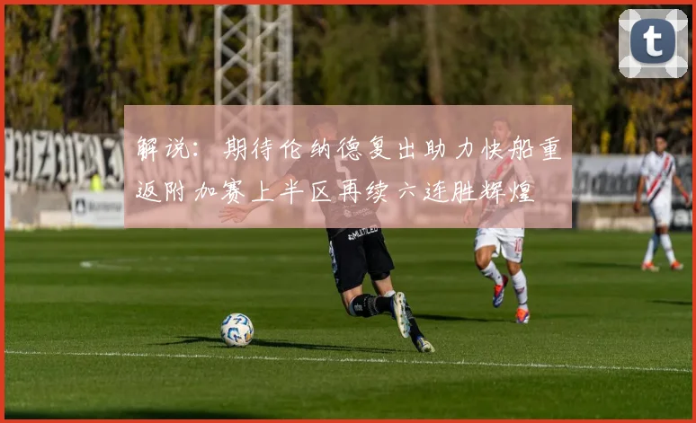 解说：期待伦纳德复出助力快船重返附加赛上半区再续六连胜辉煌