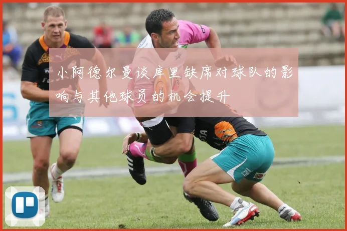 小阿德尔曼谈库里缺席对球队的影响与其他球员的机会提升