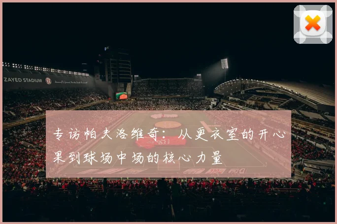 专访帕夫洛维奇：从更衣室的开心果到球场中场的核心力量