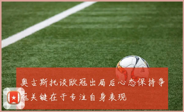 奥古斯托谈欧冠出局后心态保持争冠关键在于专注自身表现