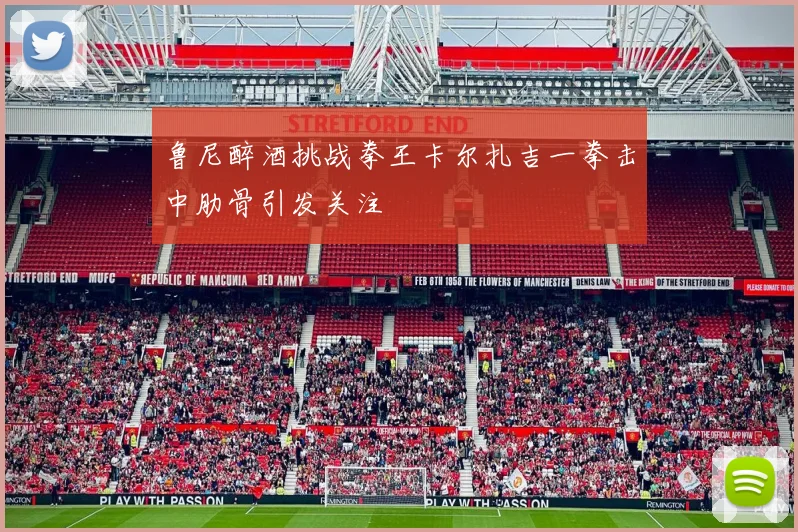 鲁尼醉酒挑战拳王卡尔扎吉一拳击中肋骨引发关注