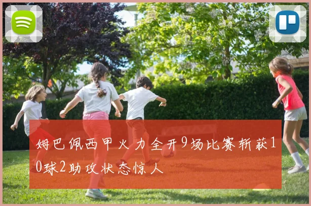 姆巴佩西甲火力全开9场比赛斩获10球2助攻状态惊人